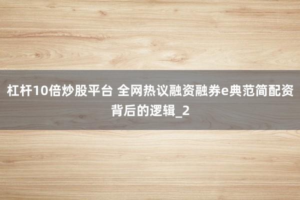 杠杆10倍炒股平台 全网热议融资融券e典范简配资背后的逻辑_2