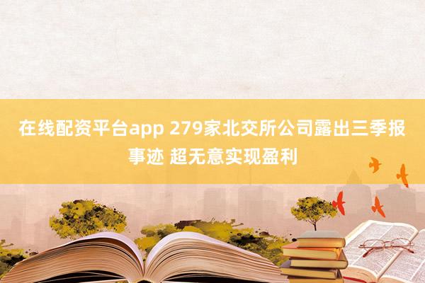 在线配资平台app 279家北交所公司露出三季报事迹 超无意实现盈利