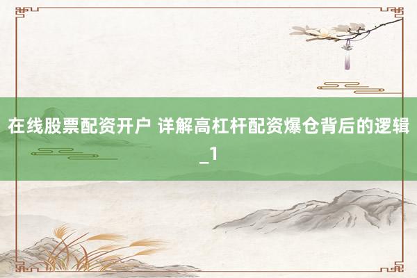 在线股票配资开户 详解高杠杆配资爆仓背后的逻辑_1