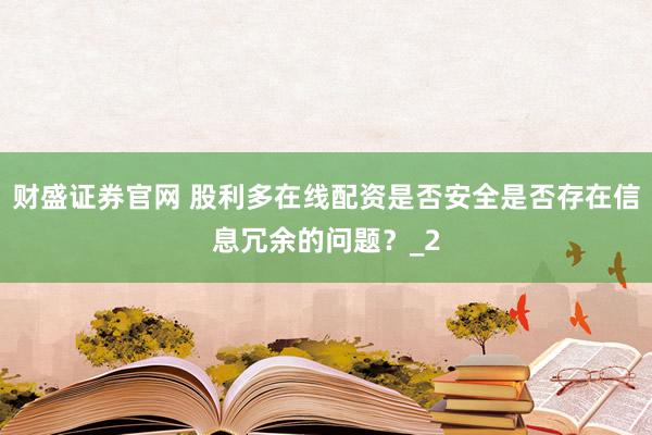 财盛证券官网 股利多在线配资是否安全是否存在信息冗余的问题？_2