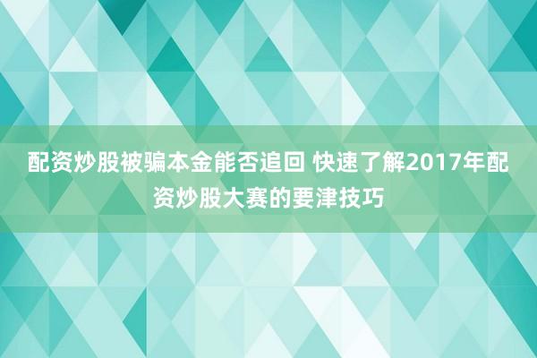 配资炒股被骗本金能否追回 快速了解2017年配资炒股大赛的要津技巧