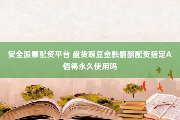 安全股票配资平台 盘货豌豆金融翻翻配资指定A值得永久使用吗