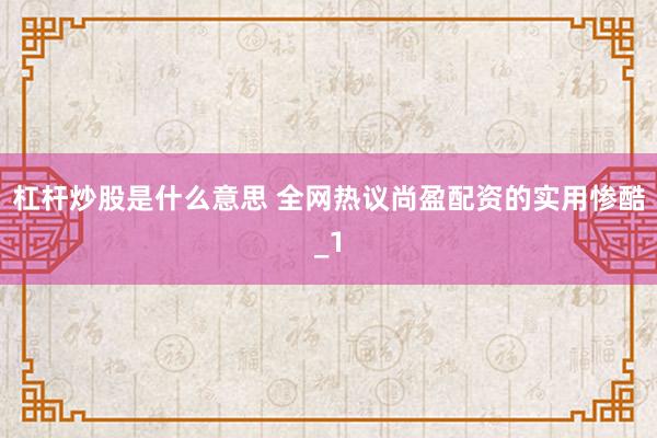杠杆炒股是什么意思 全网热议尚盈配资的实用惨酷_1