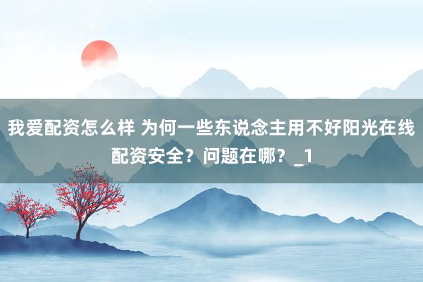 我爱配资怎么样 为何一些东说念主用不好阳光在线配资安全？问题在哪？_1