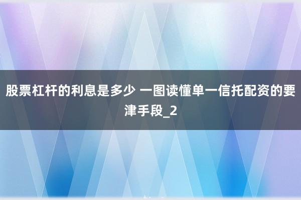 股票杠杆的利息是多少 一图读懂单一信托配资的要津手段_2